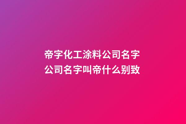 帝字化工涂料公司名字 公司名字叫帝什么别致-第1张-公司起名-玄机派